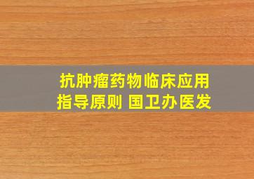 抗肿瘤药物临床应用指导原则 国卫办医发